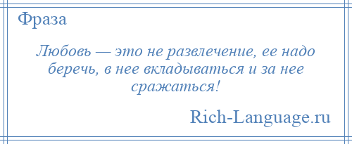 
    Любовь — это не развлечение, ее надо беречь, в нее вкладываться и за нее сражаться!