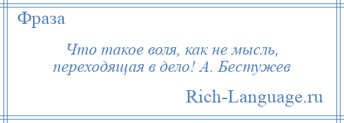 
    Что такое воля, как не мысль, переходящая в дело! А. Бестужев