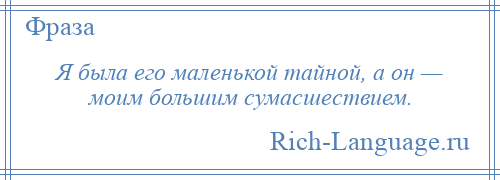 
    Я была его маленькой тайной, а он — моим большим сумасшествием.