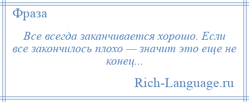 
    Все всегда заканчивается хорошо. Если все закончилось плохо — значит это еще не конец...