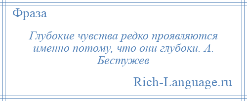 
    Глубокие чувства редко проявляются именно потому, что они глубоки. А. Бестужев