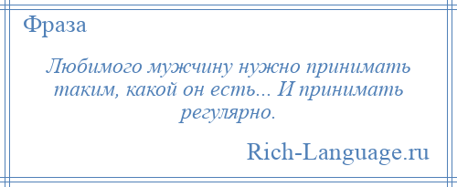 
    Любимого мужчину нужно принимать таким, какой он есть... И принимать регулярно.