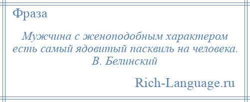 
    Мужчина с женоподобным характером есть самый ядовитый пасквиль на человека. В. Белинский