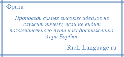 
    Проповедь самых высоких идеалов не служит ничему, если не видит положительного пути к их достижению. Анри Барбюс