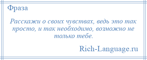 
    Расскажи о своих чувствах, ведь это так просто, и так необходимо, возможно не только тебе.