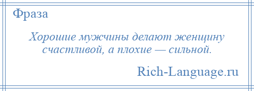 
    Хорошие мужчины делают женщину счастливой, а плохие — сильной.