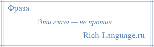 
    Эти глаза — не против...