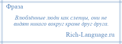 
    Влюблённые люди как слепцы, они не видят никого вокруг кроме друг друга.