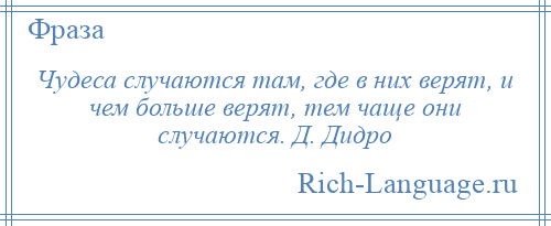 
    Чудеса случаются там, где в них верят, и чем больше верят, тем чаще они случаются. Д. Дидро