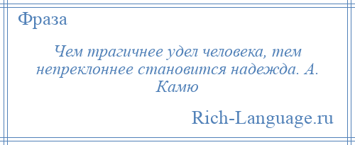 
    Чем трагичнее удел человека, тем непреклоннее становится надежда. А. Камю