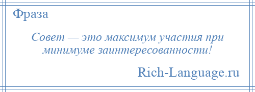 
    Совет — это максимум участия при минимуме заинтересованности!