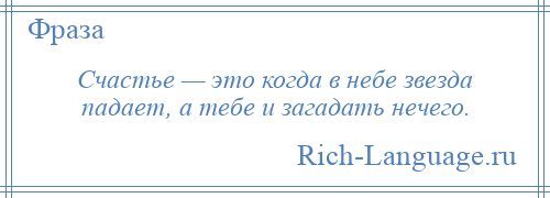 
    Счастье — это когда в небе звезда падает, а тебе и загадать нечего.