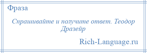 
    Спрашивайте и получите ответ. Теодор Дразейр