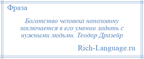 
    Богатство человека наполовину заключается в его умении ладить с нужными людьми. Теодор Дразейр