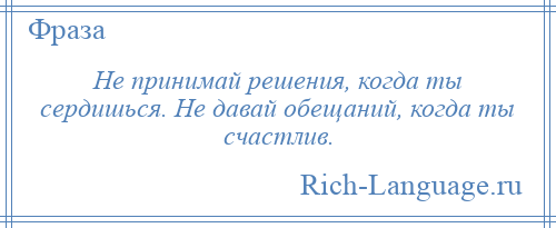 
    Не принимай решения, когда ты сердишься. Не давай обещаний, когда ты счастлив.