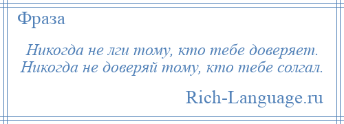 
    Никогда не лги тому, кто тебе доверяет. Никогда не доверяй тому, кто тебе солгал.