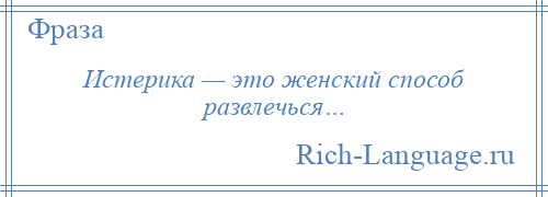 
    Истерика — это женский способ развлечься…