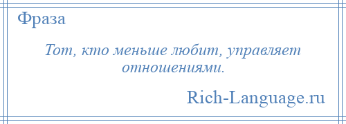 
    Тот, кто меньше любит, управляет отношениями.