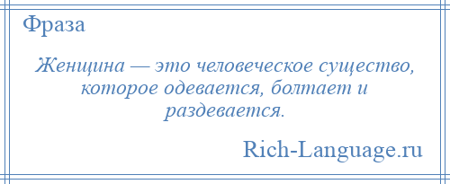 
    Женщина — это человеческое существо, которое одевается, болтает и раздевается.