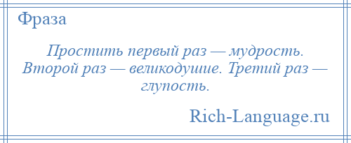 
    Простить первый раз — мудрость. Второй раз — великодушие. Третий раз — глупость.