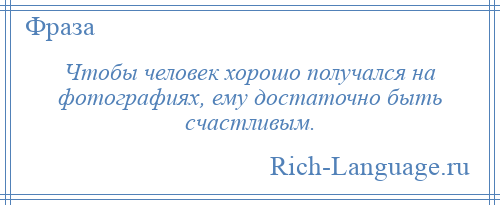 
    Чтобы человек хорошо получался на фотографиях, ему достаточно быть счастливым.