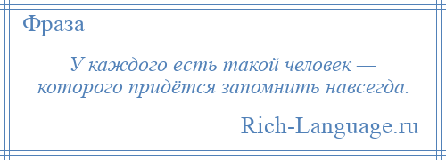 
    У каждого есть такой человек — которого придётся запомнить навсегда.