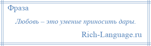 
    Любовь – это умение приносить дары.