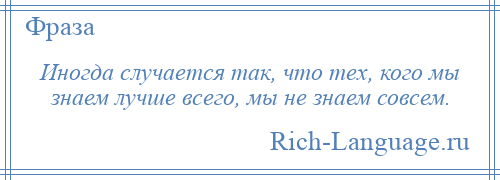 
    Иногда случается так, что тех, кого мы знаем лучше всего, мы не знаем совсем.