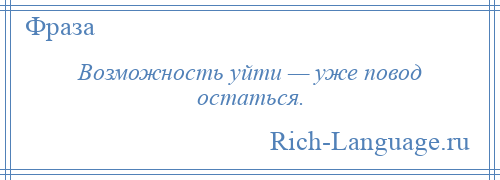 
    Возможность уйти — уже повод остаться.