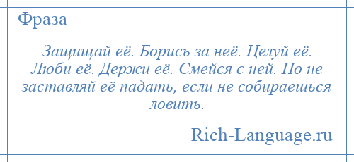 
    Защищай её. Борись за неё. Целуй её. Люби её. Держи её. Смейся с ней. Но не заставляй её падать, если не собираешься ловить.