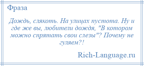 
    Дождь, слякоть. На улицах пустота. Ну и где же вы, любители дождя, В котором можно спрятать свои слезы ? Почему не гуляем?!