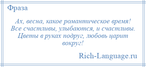 
    Ах, весна, какое романтическое время! Все счастливы, улыбаются, и счастливы. Цветы в руках подруг, любовь царит вокруг!
