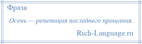 
    Осень — репетиция последнего прощания.