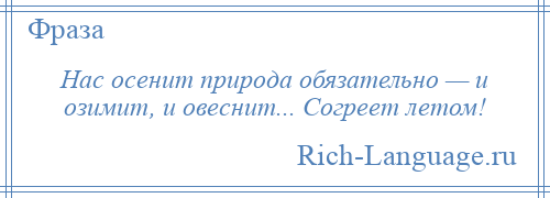 
    Нас осенит природа обязательно — и озимит, и овеснит... Согреет летом!