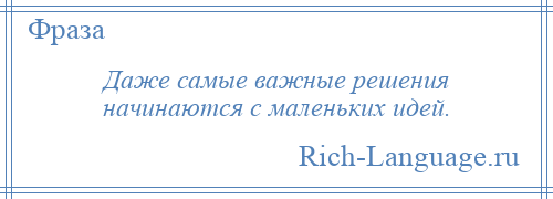 
    Даже самые важные решения начинаются с маленьких идей.