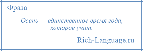 
    Осень — единственное время года, которое учит.