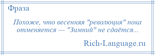 
    Похоже, что весенняя революция пока отменяется — Зимний не сдаётся...