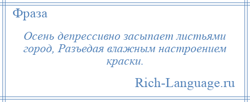 
    Осень депрессивно засыпает листьями город, Разъедая влажным настроением краски.