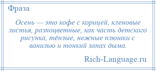 
    Осень — это кофе с корицей, кленовые листья, разноцветные, как часть детского рисунка, тёплые, нежные плюшки с ванилью и тонкий запах дыма.