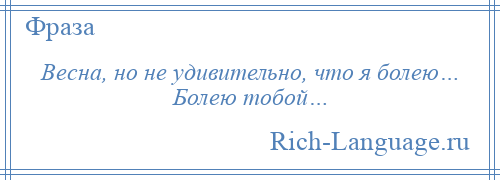 
    Весна, но не удивительно, что я болею… Болею тобой…