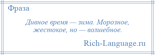 
    Дивное время — зима. Морозное, жестокое, но — волшебное.