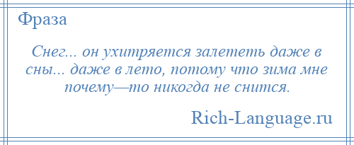 
    Снег... он ухитряется залететь даже в сны... даже в лето, потому что зима мне почему—то никогда не снится.