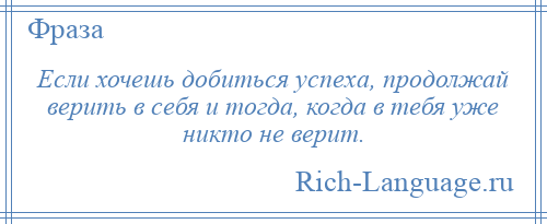 
    Если хочешь добиться успеха, продолжай верить в себя и тогда, когда в тебя уже никто не верит.