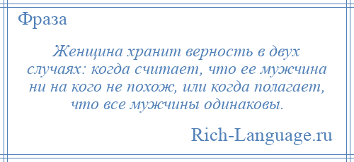 
    Женщина хранит верность в двух случаях: когда считает, что ее мужчина ни на кого не похож, или когда полагает, что все мужчины одинаковы.