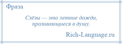 
    Слёзы — это летние дожди, проливающиеся в душу.