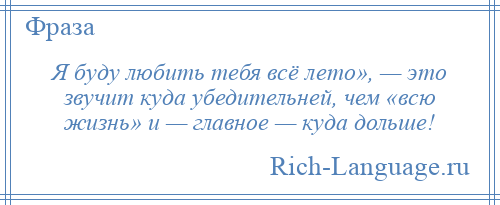 
    Я буду любить тебя всё лето», — это звучит куда убедительней, чем «всю жизнь» и — главное — куда дольше!