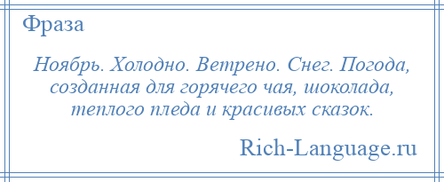 
    Ноябрь. Холодно. Ветрено. Снег. Погода, созданная для горячего чая, шоколада, теплого пледа и красивых сказок.