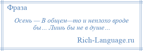 
    Осень — В общем—то и неплохо вроде бы… Лишь бы не в душе…