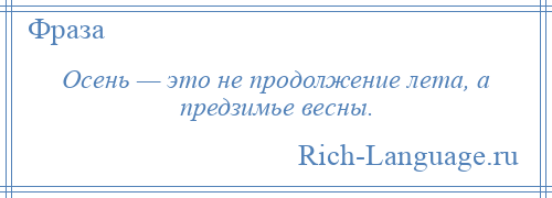 
    Осень — это не продолжение лета, а предзимье весны.