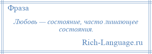 
    Любовь — состояние, часто лишающее состояния.